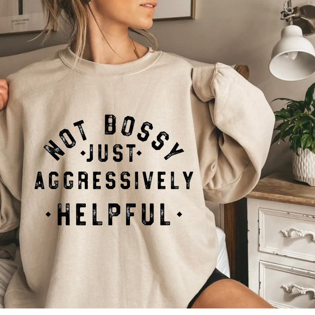 Not Bossy Just Aggressively Helpful